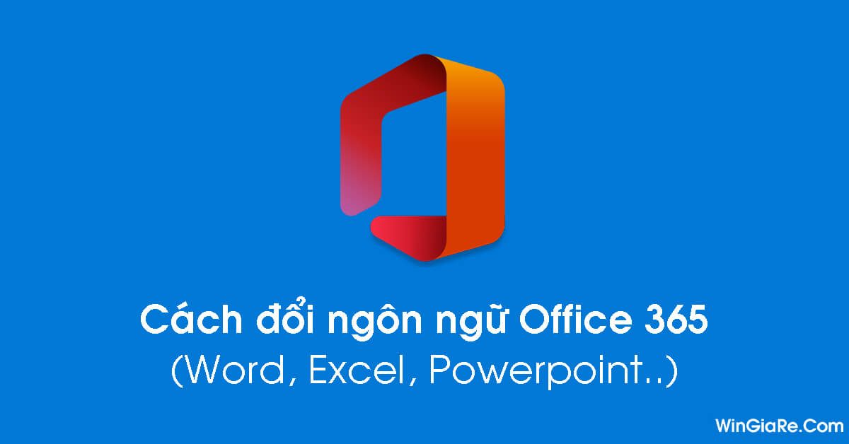 Cách đổi ngôn ngữ trên Office 365 (Word, Excel, Powerpoint...) nhanh nhất - WinGiaRe.Com