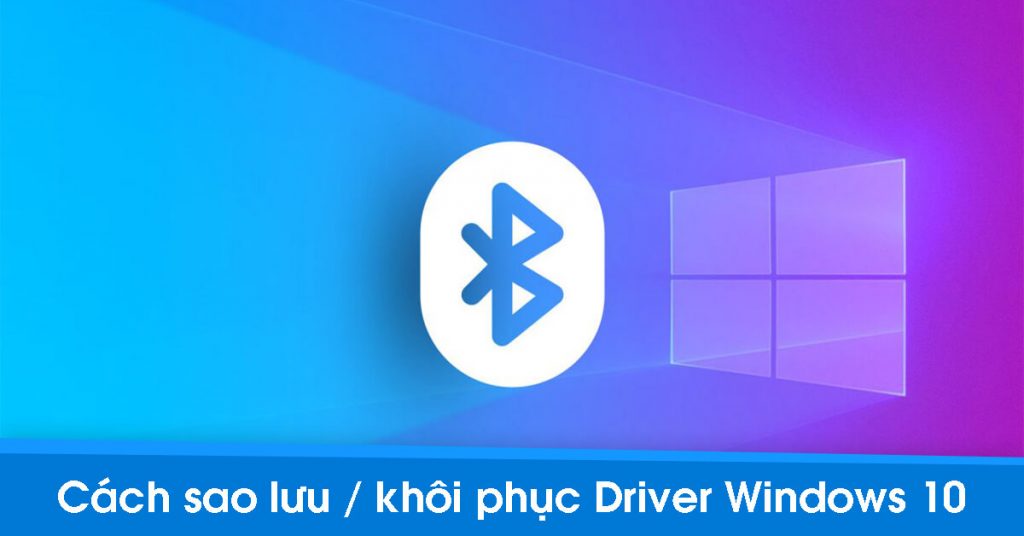 Cách sao lưu/phục hồi driver Windows 10 "nhanh thần tốc" 1