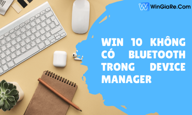Win 10 khong co bluetooth trong Device Manager 